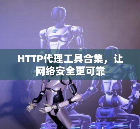 HTTP代理工具合集，让网络安全更可靠