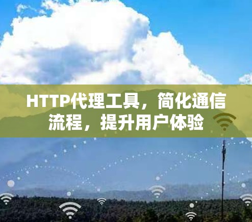HTTP代理工具，简化通信流程，提升用户体验