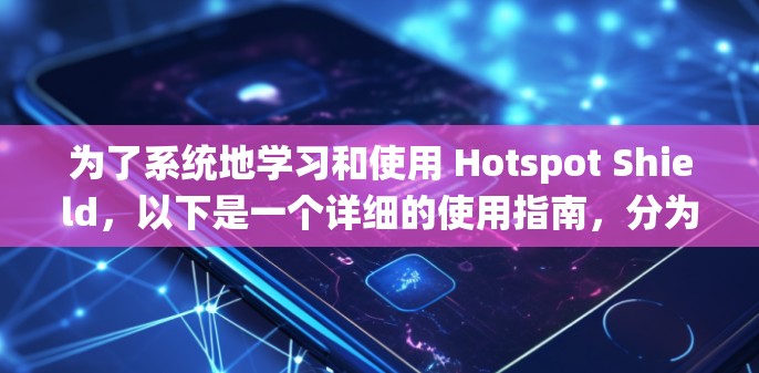 为了系统地学习和使用 Hotspot Shield，以下是一个详细的使用指南，分为以下几个部分
