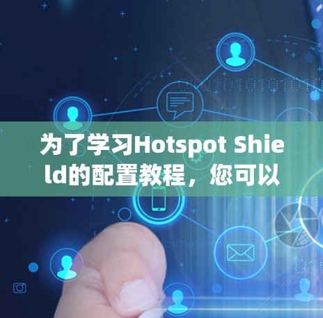 为了学习Hotspot Shield的配置教程，您可以按照以下步骤进行