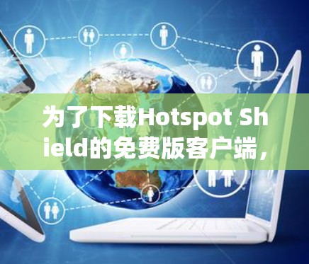 为了下载Hotspot Shield的免费版客户端，您可以按照以下步骤进行