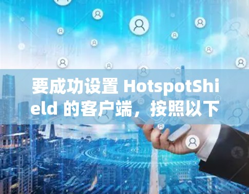 要成功设置 HotspotShield 的客户端，按照以下步骤进行
