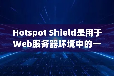 Hotspot Shield是用于Web服务器环境中的一个监控工具，主要用于检测和阻止网络攻击，特别是Web服务器上的恶意流量。以下是详细的步骤指南，帮助你全面掌握该工具的使用方法