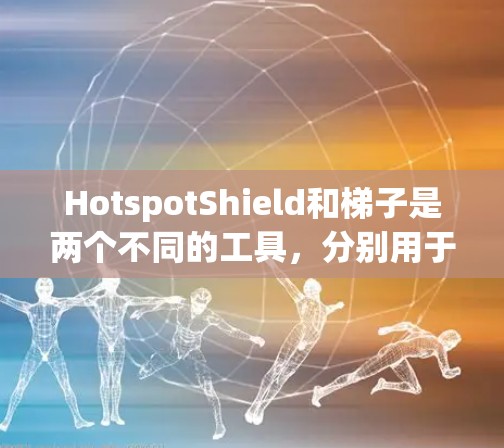 HotspotShield和梯子是两个不同的工具，分别用于不同领域和目的。以下是它们的详细介绍