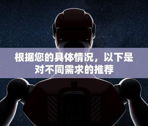 根据您的具体情况，以下是对不同需求的推荐