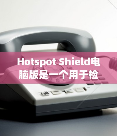 Hotspot Shield电脑版是一个用于检测热点的软件，主要用于监控网络中的流量。以下是关于它的详细介绍