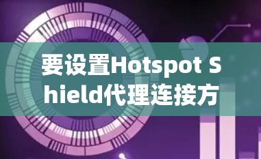 要设置Hotspot Shield代理连接方法，您可以按照以下步骤操作