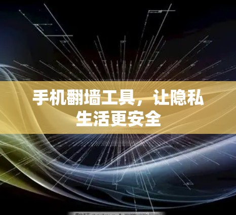 手机翻墙工具，让隐私生活更安全