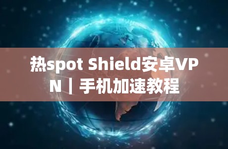 热spot Shield安卓VPN｜手机加速教程