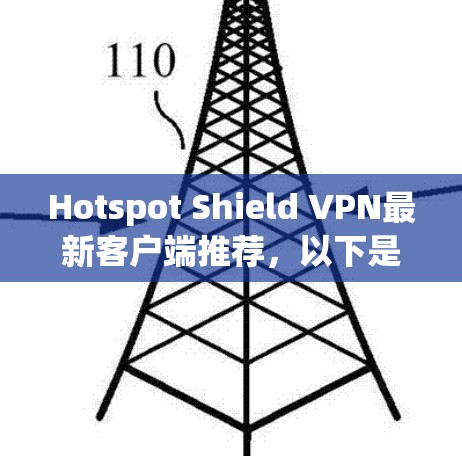 Hotspot Shield VPN最新客户端推荐，以下是几个常用的客户端，它们基于 OpenVPN 技术，提供安全、可靠、易用的 VPN 解决方案