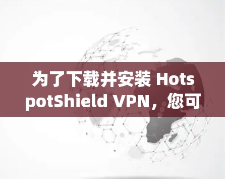 为了下载并安装 HotspotShield VPN，您可以按照以下步骤进行