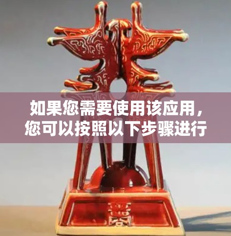 如果您需要使用该应用，您可以按照以下步骤进行操作