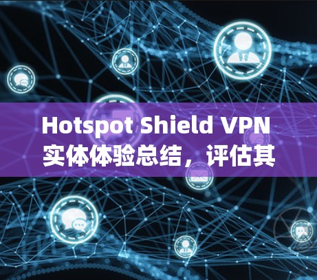 Hotspot Shield VPN 实体体验总结，评估其功能和适用场景