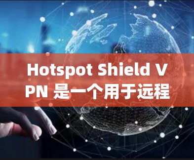 Hotspot Shield VPN 是一个用于远程访问的VPN软件，稳定连接是用户的一个重要需求。如果在使用过程中遇到了连接不稳定的问题，下面是一些可能的解决方法