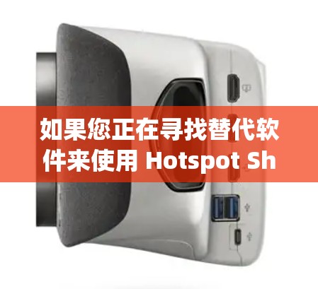 如果您正在寻找替代软件来使用 Hotspot Shield VPN，以下是一些推荐的选择，根据不同的需求和场景来决定