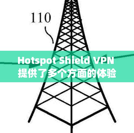 Hotspot Shield VPN 提供了多个方面的体验分析，具体如下