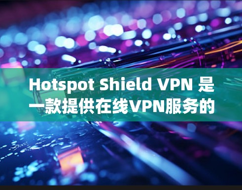 Hotspot Shield VPN 是一款提供在线VPN服务的手机应用程序，允许用户在手机上进行VPN连接。它无需连接到服务器，仅需在手机上提供IP地址或在浏览器中输入IP地址即可进行VPN连接