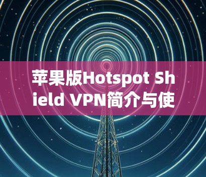 苹果版Hotspot Shield VPN简介与使用技巧