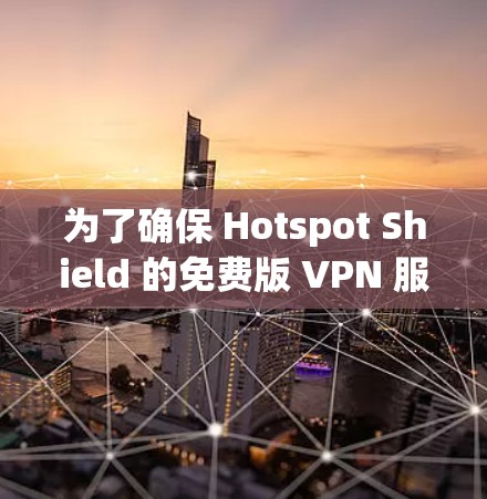 为了确保 Hotspot Shield 的免费版 VPN 服务能为您提供最佳体验，以下是详细的评估和使用步骤