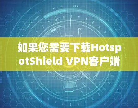 如果您需要下载HotspotShield VPN客户端的最新版本，以下是一些步骤和注意事项