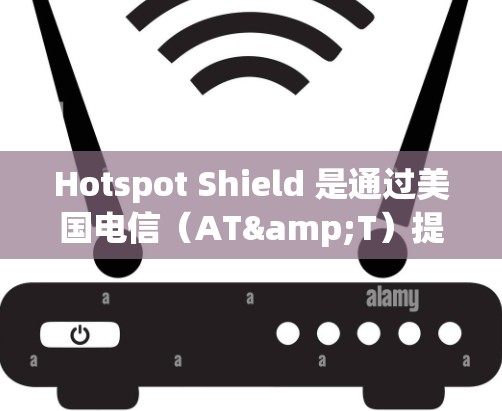 Hotspot Shield 是通过美国电信（AT&T）提供的 Wi-Fi 连接到 VPN 的服务。如果你需要连接到 Hotspot Shield，可以选择以下软件来实现可靠连接