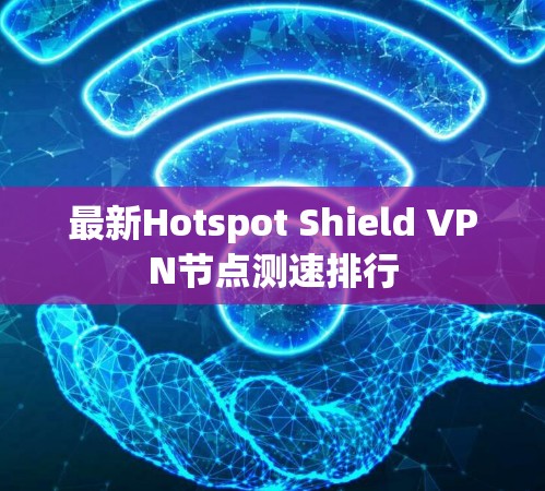 最新Hotspot Shield VPN节点测速排行