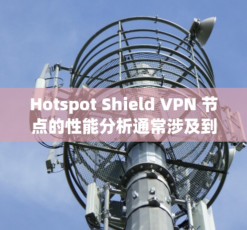 Hotspot Shield VPN 节点的性能分析通常涉及到多个方面，包括端口隔离、加密强度、多端访问稳定性、延迟、服务器处理能力等。以下是对该节点的全面分析