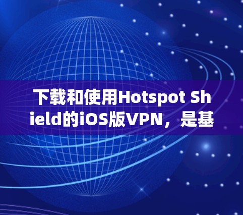 下载和使用Hotspot Shield的iOS版VPN，是基于无源技术提供安全的网络连接。以下是详细的步骤和注意事项