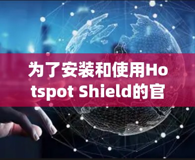 为了安装和使用Hotspot Shield的官方客户端，您可以按照以下步骤进行
