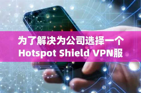 为了解决为公司选择一个Hotspot Shield VPN服务器的问题，我需要按照以下步骤进行分析和决策