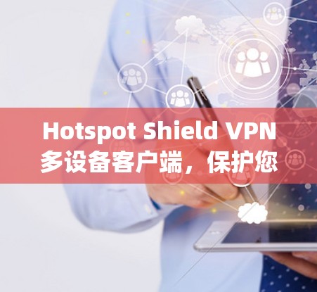 Hotspot Shield VPN多设备客户端，保护您的互联网安全与效率
