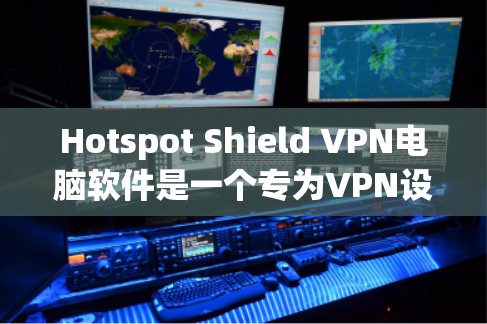 Hotspot Shield VPN电脑软件是一个专为VPN设计的软件，旨在提供安全和高效的VPN服务。以下是对该软件的总结