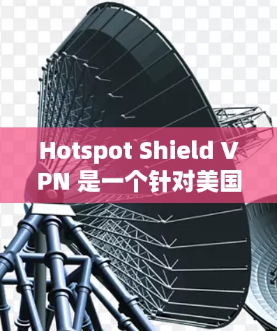 Hotspot Shield VPN 是一个针对美国移动用户的移动端VPN软件，提供24/7的视频会议服务。如果你有需要，可以下载并安装该软件