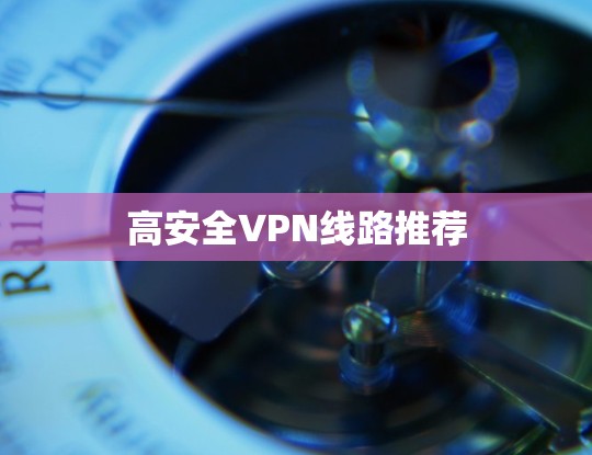 高安全VPN线路推荐