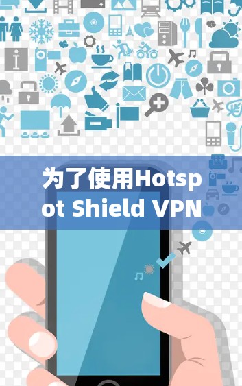 为了使用Hotspot Shield VPN软件，您可以按照以下步骤进行操作