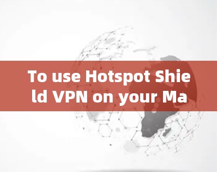 To use Hotspot Shield VPN on your Mac,follow these organized steps: