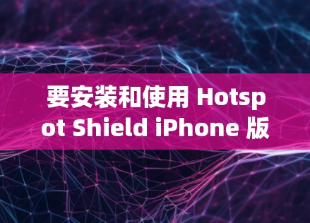 要安装和使用 Hotspot Shield iPhone 版的VPN软件，以下是一个详细的教程