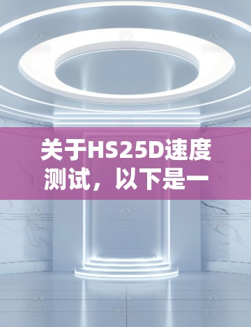 关于HS25D速度测试，以下是一些关键步骤和建议，帮助你更有效地进行测试