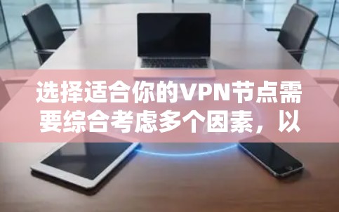 选择适合你的VPN节点需要综合考虑多个因素，以下是一步步的建议