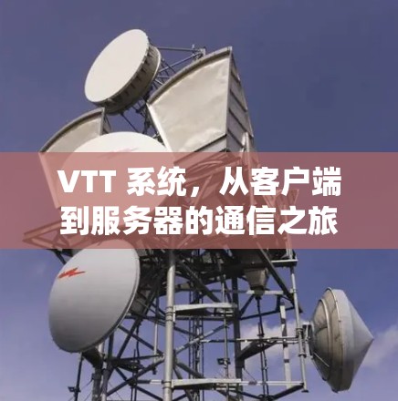 VTT 系统,从客户端到服务器的通信之旅 VTT 系统,从客户端到服务器的通信之旅