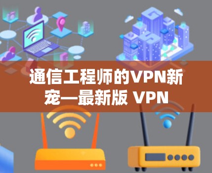 通信工程师的VPN新宠—最新版 VPN