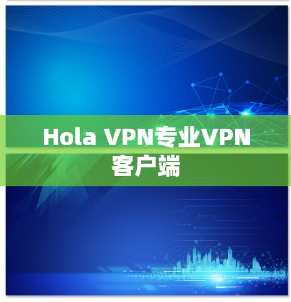 Hola VPN专业VPN客户端