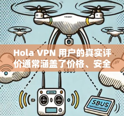 Hola VPN 用户的真实评价通常涵盖了价格、安全性、功能全面性以及用户体验等多个方面。以下是一些常见的评价，供您参考
