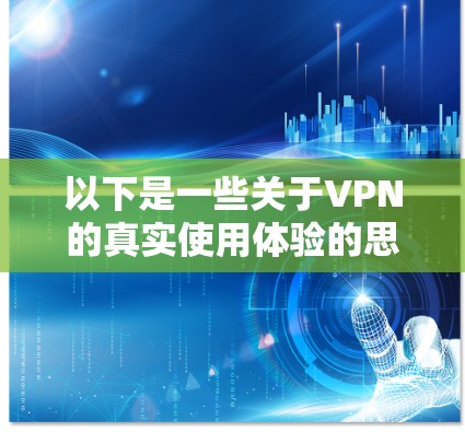 以下是一些关于VPN的真实使用体验的思考
