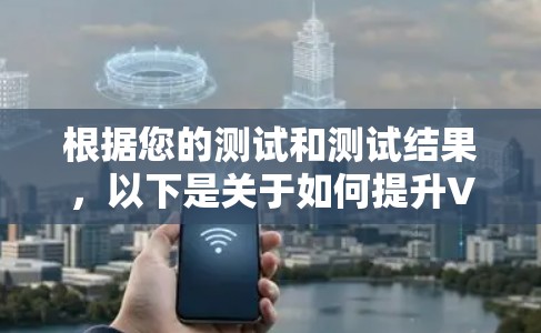 根据您的测试和测试结果，以下是关于如何提升VPN连接速度的建议