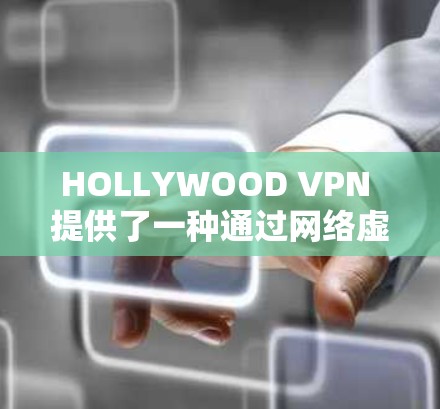 HOLLYWOOD VPN 提供了一种通过网络虚拟环境来模拟真实网络的VPN体验，通常被称为HOLLYWOOD VPN 体验。这种体验通常涉及到以下几点