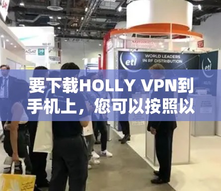 要下载HOLLY VPN到手机上,您可以按照以下步骤进行操作 要下载HOLLY VPN到手机上,您可以按照以下步骤进行操作