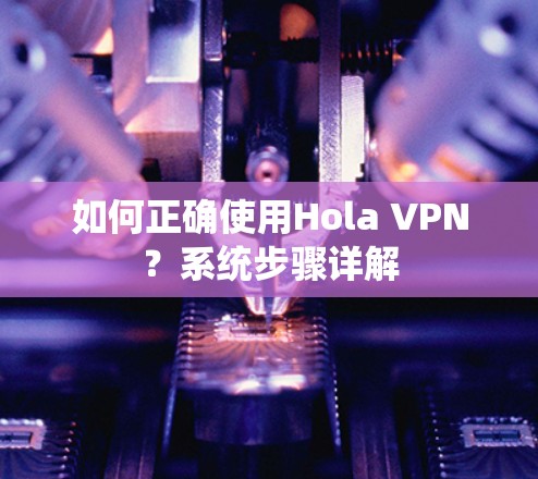 如何正确使用Hola VPN？系统步骤详解