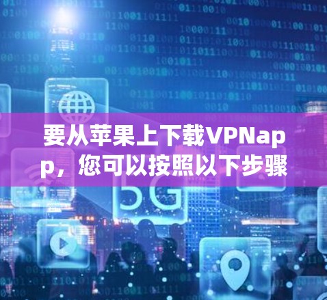 要从苹果上下载VPNapp，您可以按照以下步骤进行