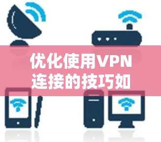 优化使用VPN连接的技巧如下
